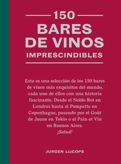 150 Bares de Vinos Imprescindibles / 150 Wine Bars You Need to Visit Before You Die - Lijcops, Jurgen