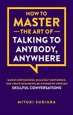 How to Master the Art of Talking to Anybody, Anywhere How to Master the Art of Talking to Anybody, Anywhere