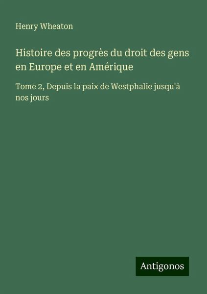 Histoire des progrès du droit des gens en Europe et en Amérique Histoire des progrès du droit des gens en Europe et en Amérique