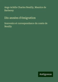Dix années d'émigration - Neuilly, Ange Achille Charles; Barberey, Maurice de
