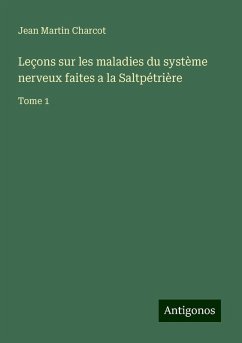 Leçons sur les maladies du système nerveux faites a la Saltpétrière - Charcot, Jean Martin