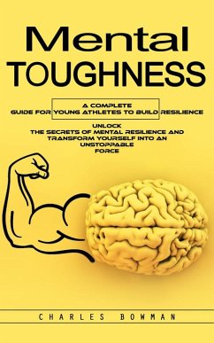 Mental Toughness: A Complete Guide for Young Athletes to Build Resilience (Unlock the Secrets of Mental Resilience and Transform Yourself Into an Unstoppable Force) (eBook, ePUB) - Bowman, Charles