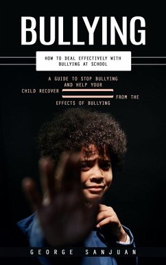 Bullying: How to Deal Effectively With Bullying at School (A Guide to Stop Bullying and Help Your Child Recover From the Effects of Bullying) (eBook, ePUB) - Sanjuan, George