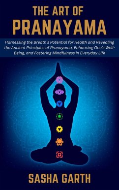 The Art of Pranayama: Harnessing the Breath's Potential for Health and Revealing the Ancient Principles of Pranayama, Enhancing One's Well-Being, and Fostering Mindfulness in Everyday Life (eBook, ePUB) - Garth, Sasha