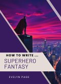 How To Write ... Superhero Fantasy (eBook, ePUB) How To Write ... Superhero Fantasy (eBook, ePUB)