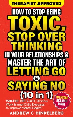 How To Stop Being Toxic, Stop Overthinking In Your Relationships & Master The Art Of Letting Go & Saying No (10 in 1) (eBook, ePUB) - Hinkelberg, Andrew C