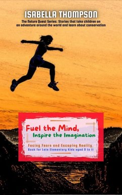 Fuel the Mind, Inspire the Imagination: Facing Fears and Escaping Reality, Book for Late Elementary Kids aged 9 to 11 (The Nature Quest Series: Stories that take children on an adventure around the world and learn..., #1) (eBook, ePUB) - Thompson, Isabella