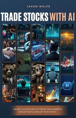 How to Trade Stocks with AI : Secret Algorithms to Front-Run Markets, Exploit Bots, and Get Filthy Rich (eBook, ePUB) - Wolfe, Jaxon