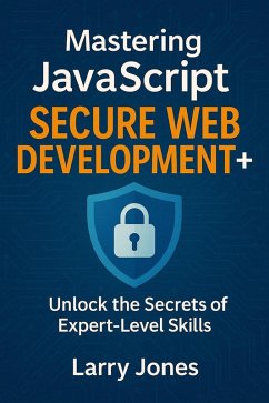 Mastering JavaScript Secure Web Development+: Unlock the Secrets of Expert-Level Skills (eBook, ePUB) - Jones, Larry