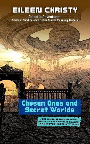 Chosen Ones and Secret Worlds: Join young heroes on their quest to save magical realms and uncover hidden mysteries (Galactic Adventures: Series of Short Science Fiction Stories for Young Readers, #1) (eBook, ePUB)