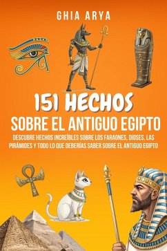Cover 151 Hechos Sobre El Antiguo Egipto: Descubre Hechos Increíbles Sobre Los Faraones, Dioses, Las Pirámides Y Todo Lo Que Deberías Saber Sobre El Antiguo Egipto (eBook, ePUB)