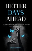 Better Days Ahead; Turning Setbacks Into Stepping Stones For A Brighter Future (eBook, ePUB) Better Days Ahead; Turning Setbacks Into Stepping Stones For A Brighter Future (eBook, ePUB)