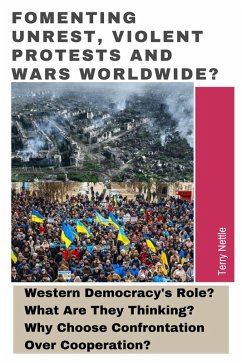 Fomenting Unrest, Violent Protests And Wars Worldwide?: Western Democracy's Role? What Are They Thinking? Why Choose Confrontation Over Cooperation? (eBook, ePUB) - Nettle, Terry