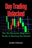 Day Trading Unlocked: The No-Nonsense Beginner's Guide to Beating the Market (eBook, ePUB) Day Trading Unlocked: The No-Nonsense Beginner's Guide to Beating the Market (eBook, ePUB)