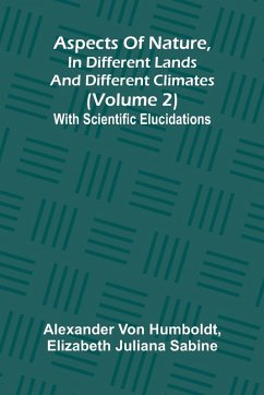 Aspects of nature, in different lands and different climates (Volume 2); With scientific elucidations - Humboldt, Alexander Von; Elizabeth Juliana Sabine