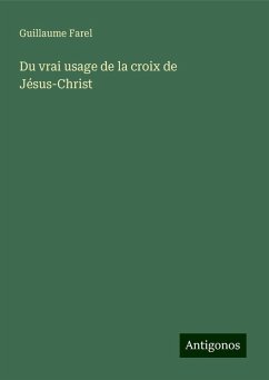 Du vrai usage de la croix de Jésus-Christ - Farel, Guillaume