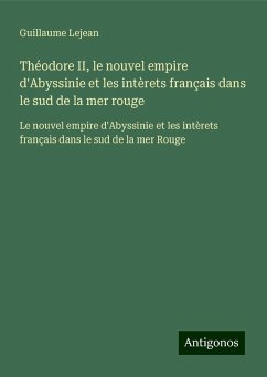 Théodore II, le nouvel empire d'Abyssinie et les intèrets français dans le sud de la mer rouge - Lejean, Guillaume