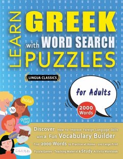 LEARN GREEK WITH WORD SEARCH PUZZLES FOR ADULTS - Discover How to Improve Foreign Language Skills with a Fun Vocabulary Builder. Find 2000 Words to Practice at Home - 100 Large Print Puzzle Games - Teaching Material, Study Activity Workbook - Lingua Classics