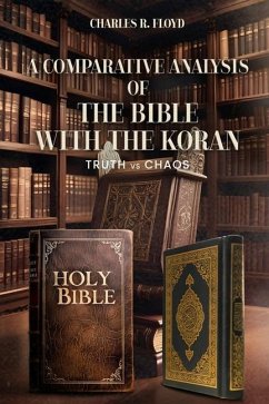 A COMPARATIVE ANALYSIS OF THE BIBLE WITH THE KORAN - Truth Vs Chaos - Floyd, Charles R