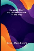 Cavalry Curt; Or, The Wizard Scout of the Army Cavalry Curt; Or, The Wizard Scout of the Army
