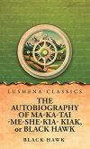 The Autobiography of Ma-Ka-Tai-Me-She-Kia-Kiak, or Black Hawk The Autobiography of Ma-Ka-Tai-Me-She-Kia-Kiak, or Black Hawk