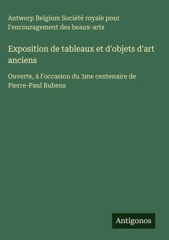 Exposition de tableaux et d'objets d'art anciens - Société royale pour l'encouragement des beaux-arts, Antwerp Belgium Exposition de tableaux et d'objets d'art anciens - Société royale pour l'encouragement des beaux-arts, Antwerp Belgium