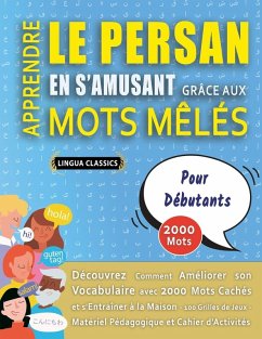 APPRENDRE LE PERSAN EN S'AMUSANT GRÂCE AUX MOTS MÊLÉS - POUR DÉBUTANTS - Découvrez Comment Améliorer Son Vocabulaire Avec 2000 Mots Cachés Et S'entraîner À La Maison - 100 Grilles De Jeux - Matériel Pédagogique Et Cahier D'activités - Lingua Classics APPRENDRE LE PERSAN EN S'AMUSANT GRÂCE AUX MOTS MÊLÉS - POUR DÉBUTANTS - Découvrez Comment Améliorer Son Vocabulaire Avec 2000 Mots Cachés Et S'entraîner À La Maison - 100 Grilles De Jeux - Matériel Pédagogique Et Cahier D'activités - Lingua Classics