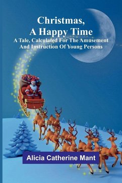 Cover Christmas, A Happy Time; A Tale, Calculated for the Amusement and Instruction of Young Persons