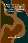 Histoire du Consulat et de l'Empire, (Vol. 18); faisant suite à l'Histoire de la Révolution Française Histoire du Consulat et de l'Empire, (Vol. 18); faisant suite à l'Histoire de la Révolution Française