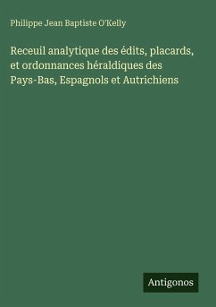 Receuil analytique des édits, placards, et ordonnances héraldiques des Pays-Bas, Espagnols et Autrichiens - O'Kelly, Philippe Jean Baptiste Receuil analytique des édits, placards, et ordonnances héraldiques des Pays-Bas, Espagnols et Autrichiens - O'Kelly, Philippe Jean Baptiste