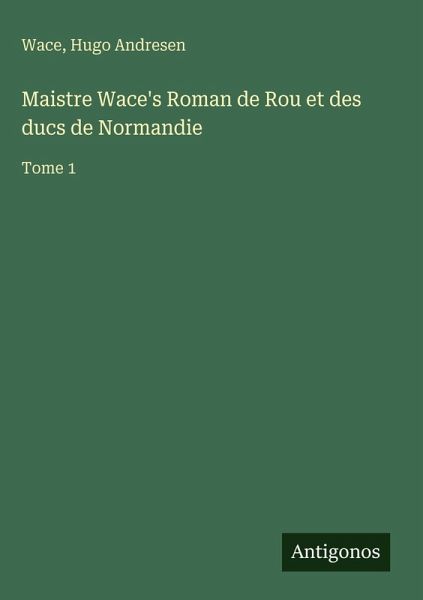 Maistre Wace's Roman de Rou et des ducs de Normandie Maistre Wace's Roman de Rou et des ducs de Normandie