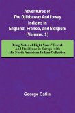 Adventures of the Ojibbeway and Ioway Indians in England, France, and Belgium; (Vol. 1) Being Notes of Eight Years' Travels and Residence in Europe with his North American Indian Collection Adventures of the Ojibbeway and Ioway Indians in England, France, and Belgium; (Vol. 1) Being Notes of Eight Years' Travels and Residence in Europe with his North American Indian Collection