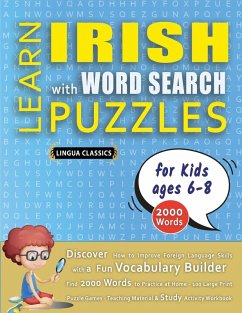 LEARN IRISH WITH WORD SEARCH PUZZLES FOR KIDS 6 - 8 - Discover How to Improve Foreign Language Skills with a Fun Vocabulary Builder. Find 2000 Words to Practice at Home - 100 Large Print Puzzle Games - Teaching Material, Study Activity Workbook - Lingua Classics