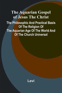 Cover The Aquarian Gospel of Jesus the Christ; The Philosophic and Practical Basis of the Religion of the Aquarian Age of the World and of The Church Universal