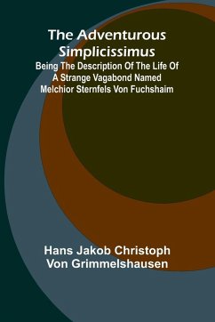 The Adventurous Simplicissimus; Being the description of the Life of a Strange vagabond named Melchior Sternfels von Fuchshaim - Jakob Christoph von Grimmelshausen, H. . .