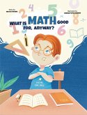 What Is Math Good For, Anyway? What Is Math Good For, Anyway?