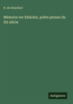 Mémoire sur Khâcâni, poëte persan du XII siècle - Khanikof, N. de Mémoire sur Khâcâni, poëte persan du XII siècle - Khanikof, N. de