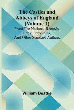The Castles and Abbeys of England (Volume 1); From the national records, early chronicles, and other standard authors - Beattie, William