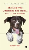 The Dog Who Unleashed The Truth... And Other Stories The Dog Who Unleashed The Truth... And Other Stories