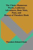 The Choice Humorous Works, Ludicrous Adventures, Bons Mots, Puns, and Hoaxes of Theodore Hook