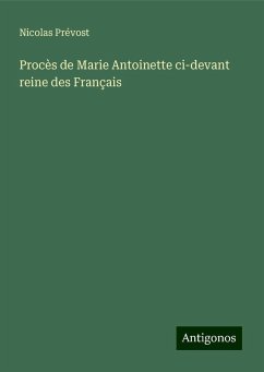 Procès de Marie Antoinette ci-devant reine des Français - Prévost, Nicolas