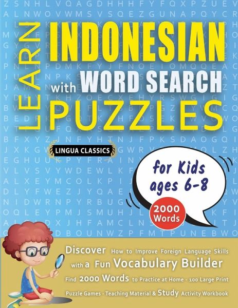 LEARN INDONESIAN WITH WORD SEARCH PUZZLES FOR KIDS 6 - 8 - Discover How to Improve Foreign Language Skills with a Fun Vocabulary Builder. Find 2000 Words to Practice at Home - 100 Large Print Puzzle Games - Teaching Material, Study Activity Workbook LEARN INDONESIAN WITH WORD SEARCH PUZZLES FOR KIDS 6 - 8 - Discover How to Improve Foreign Language Skills with a Fun Vocabulary Builder. Find 2000 Words to Practice at Home - 100 Large Print Puzzle Games - Teaching Material, Study Activity Workbook