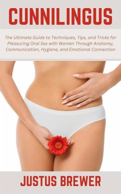 Cover Cunnilingus: The Ultimate Guide to Techniques, Tips, and Tricks for Pleasuring Oral Sex with Women Through Anatomy, Communication, Hygiene, and Emotional Connection (eBook, ePUB)