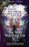While I Was Waiting On God, He Was Waiting On Me While I Was Waiting On God, He Was Waiting On Me