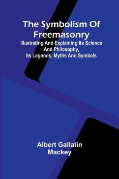 Cover The symbolism of Freemasonry; Illustrating and explaining its science and philosophy, its legends, myths and symbols