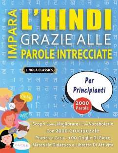 IMPARA L'HINDI GRAZIE ALLE PAROLE INTRECCIATE - PER PRINCIPIANTI - Scopri Come Migliorare Il Tuo Vocabolario Con 2000 Crucipuzzle e Pratica a Casa - 100 Griglie Di Gioco - Materiale Didattico e Libretto Di Attività - Lingua Classics