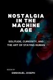 Nostalgia in the Machine Age, Solitude, Curiosity, and the Art of Staying Human Nostalgia in the Machine Age, Solitude, Curiosity, and the Art of Staying Human