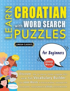 LEARN CROATIAN WITH WORD SEARCH PUZZLES FOR BEGINNERS - Discover How to Improve Foreign Language Skills with a Fun Vocabulary Builder. Find 2000 Words to Practice at Home - 100 Large Print Puzzle Games - Teaching Material, Study Activity Workbook - Lingua Classics