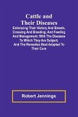 Cattle and Their Diseases; Embracing Their History and Breeds, Crossing and Breeding, and Feeding and Management; with the Diseases to Which They Are Subject, and the Remedies Best Adapted to Their Cure Cattle and Their Diseases; Embracing Their History and Breeds, Crossing and Breeding, and Feeding and Management; with the Diseases to Which They Are Subject, and the Remedies Best Adapted to Their Cure