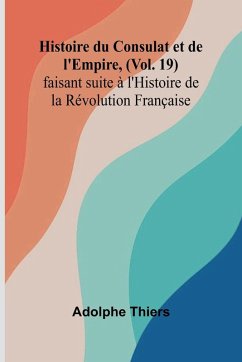 Cover Histoire du Consulat et de l'Empire, (Vol. 19); faisant suite à l'Histoire de la Révolution Française